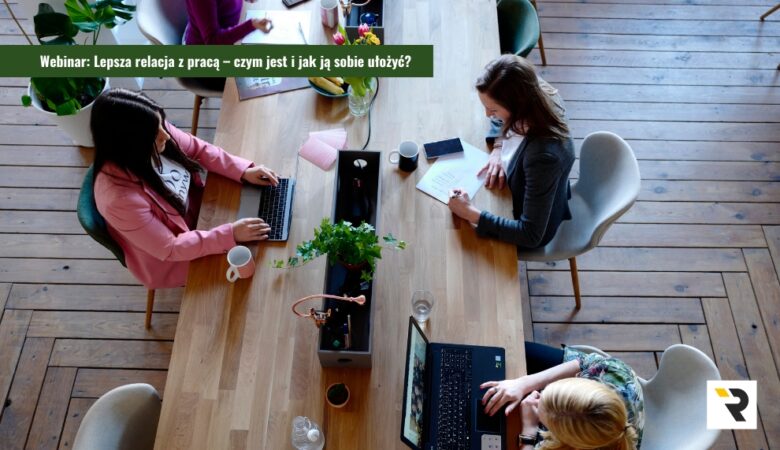 Webinar: Lepsza relacja z pracą – czym jest i jak ją sobie ułożyć?