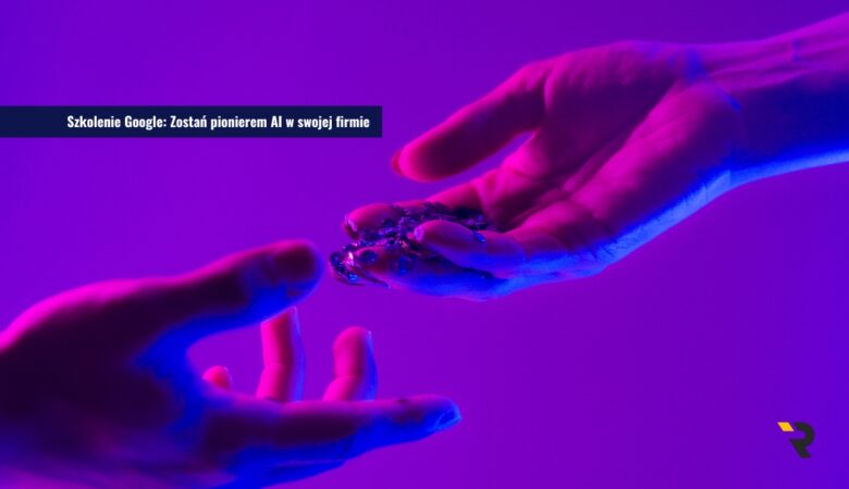 Szkolenie Google_ Zostań pionierem AI w swojej firmie
